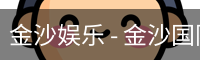 金沙娱乐 - 金沙国际 - 金沙国际官方网站